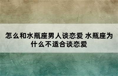 怎么和水瓶座男人谈恋爱 水瓶座为什么不适合谈恋爱